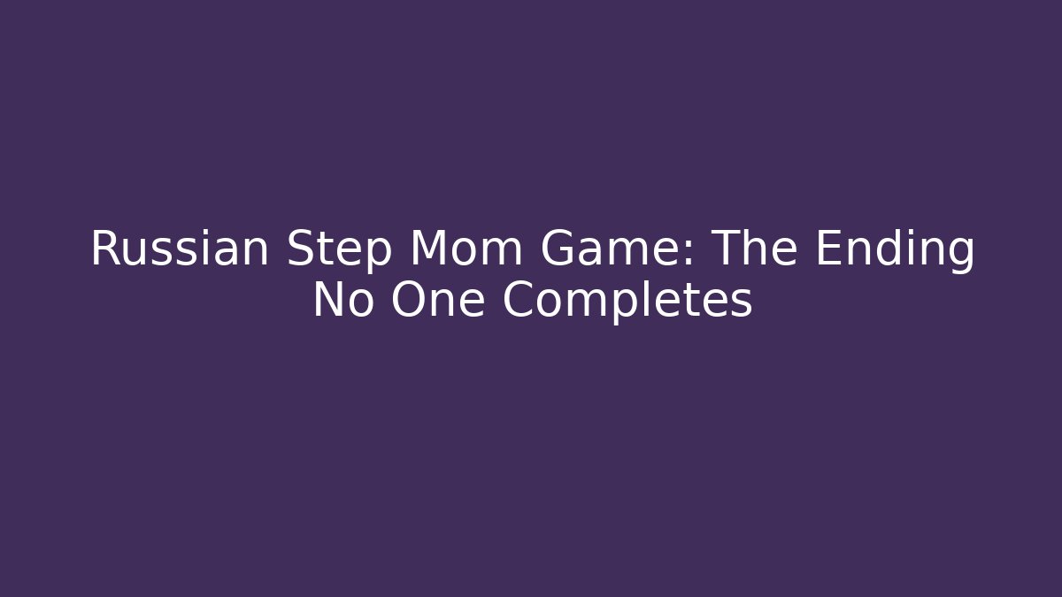 Russian Step Mom Game: The Ending No One Completes - Método de Aprovação