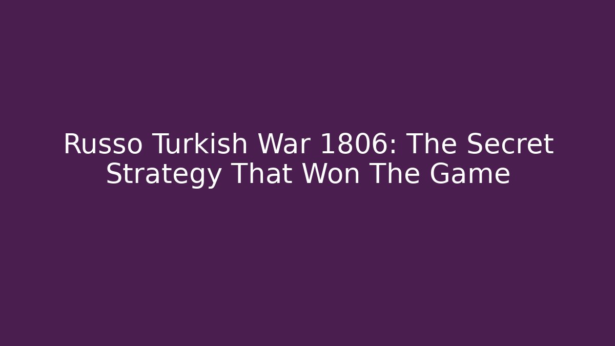 Russo Turkish War 1806: The Secret Strategy That Won The Game