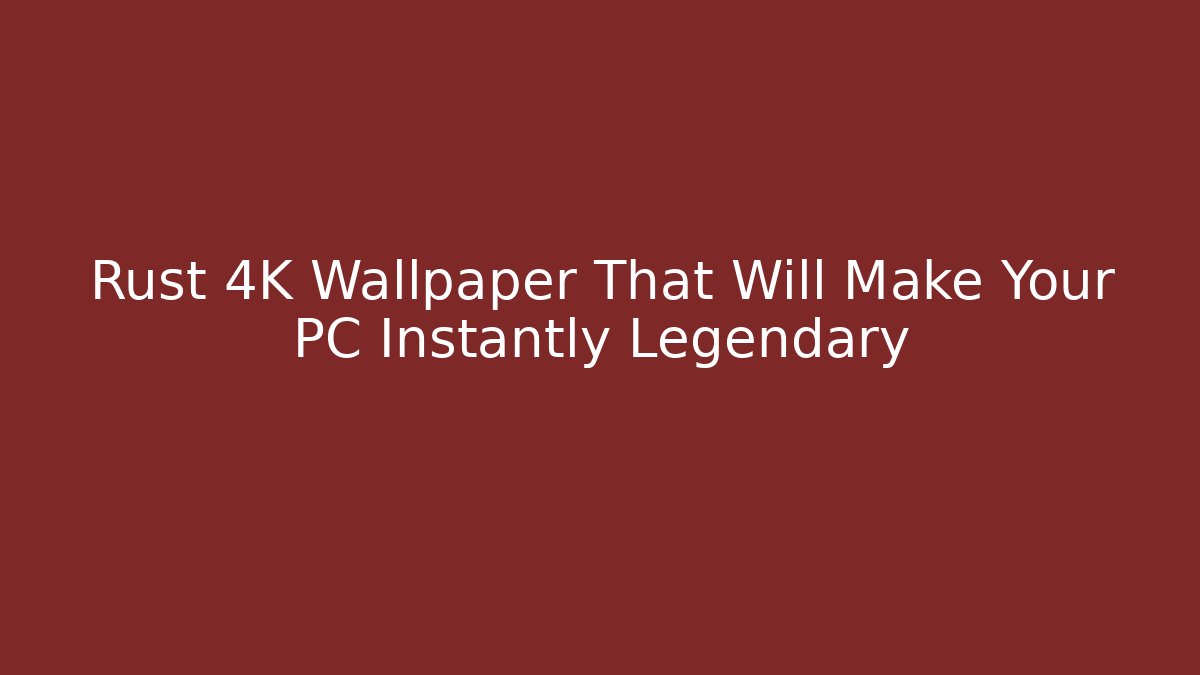 Rust 4K Wallpaper That Will Make Your PC Instantly Legendary