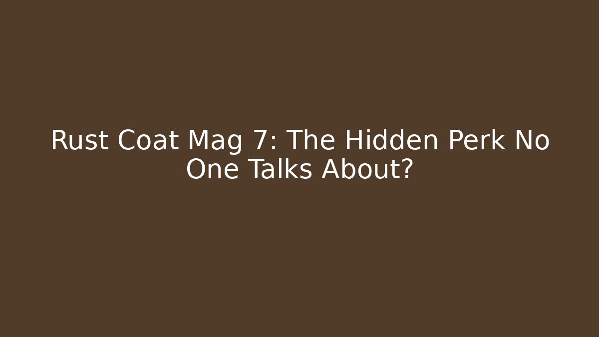 Rust Coat Mag 7: The Hidden Perk No One Talks About?