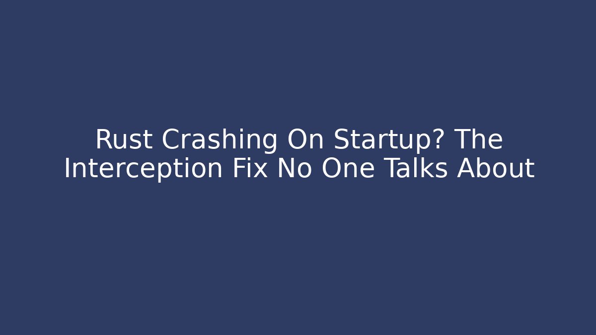 Rust Crashing On Startup? The Interception Fix No One Talks About - Método de Aprovação