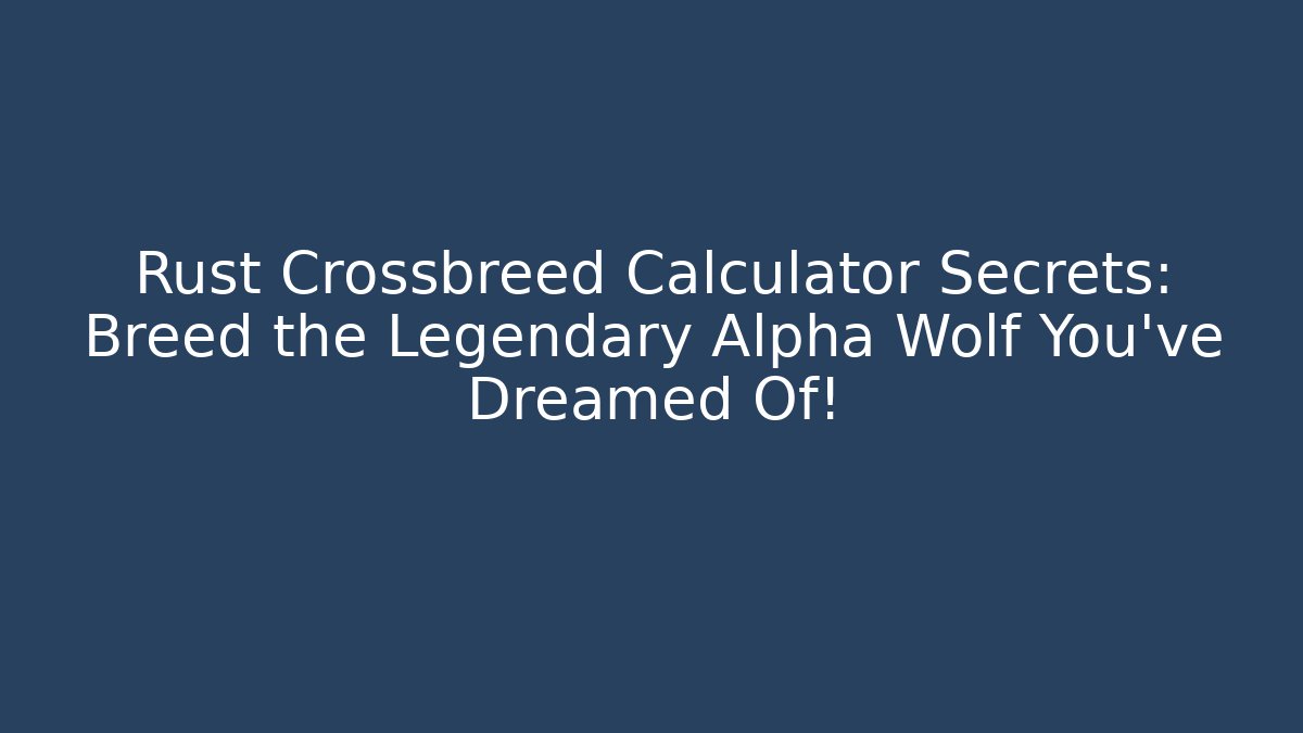 Rust Crossbreed Calculator Secrets: Breed the Legendary Alpha Wolf You’ve Dreamed Of!