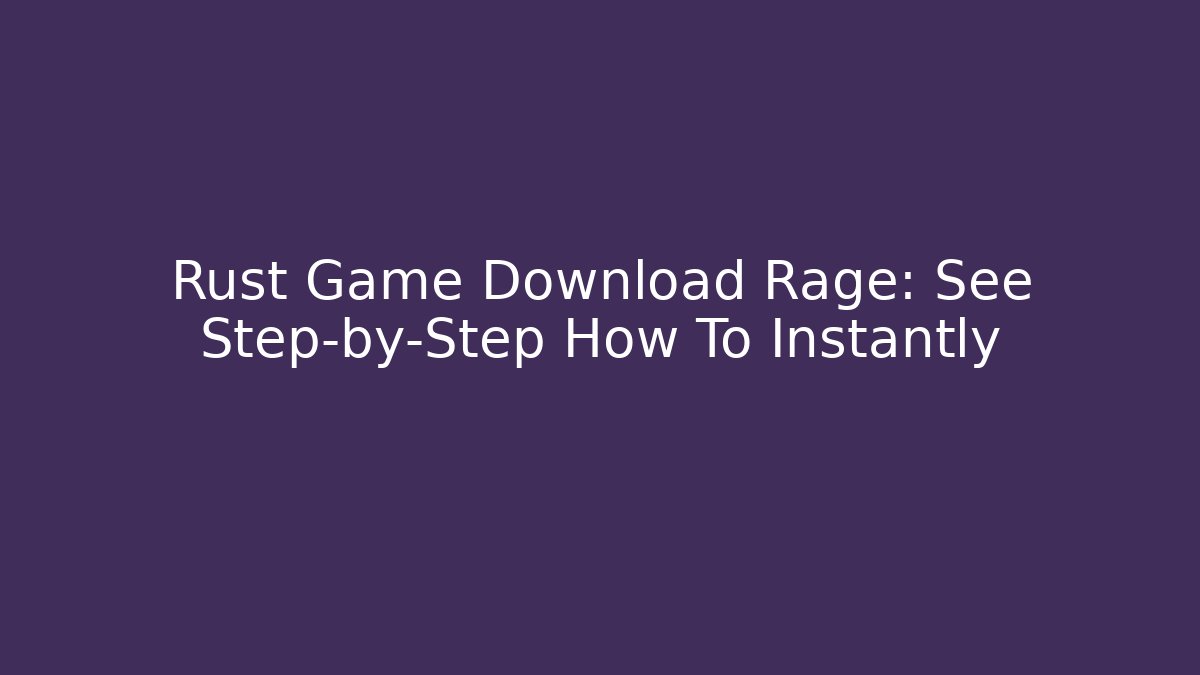 Rust Game Download Rage: See Step-by-Step How To Instantly