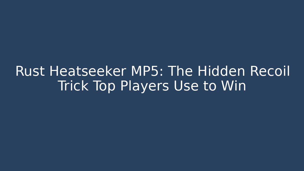 Rust Heatseeker MP5: The Hidden Recoil Trick Top Players Use to Win
