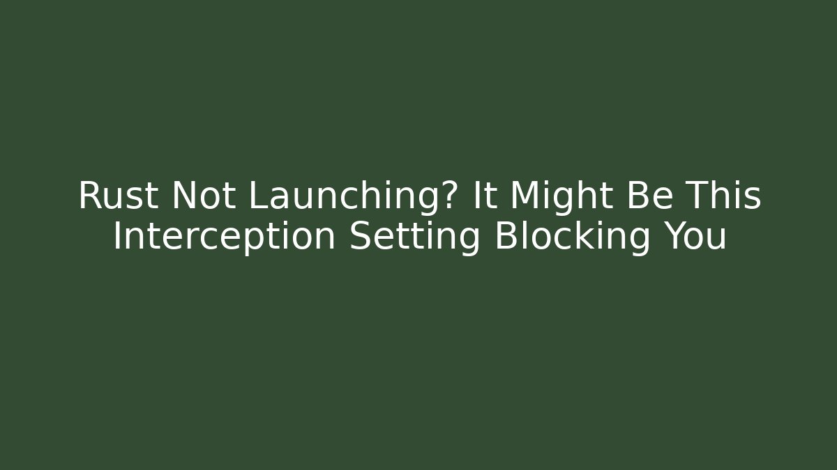 Rust Not Launching? It Might Be This Interception Setting Blocking You