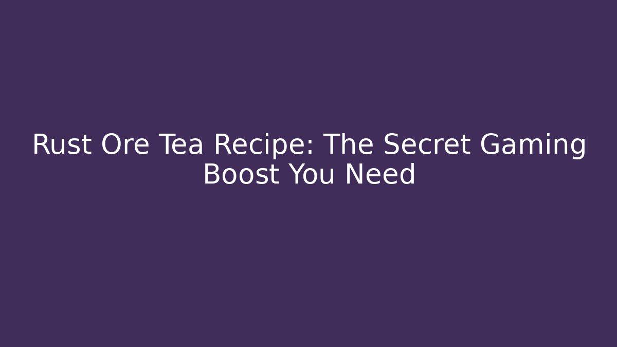 Rust Ore Tea Recipe: The Secret Gaming Boost You Need