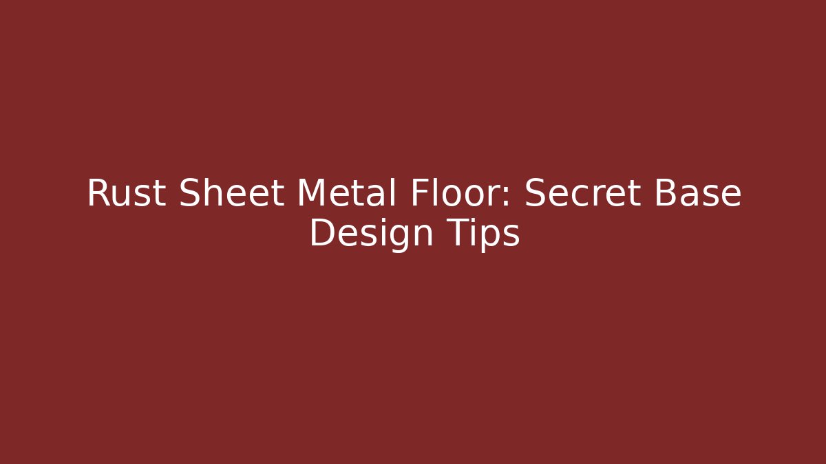 Rust Sheet Metal Floor: Secret Base Design Tips