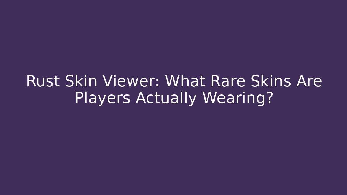 Rust Skin Viewer: What Rare Skins Are Players Actually Wearing?