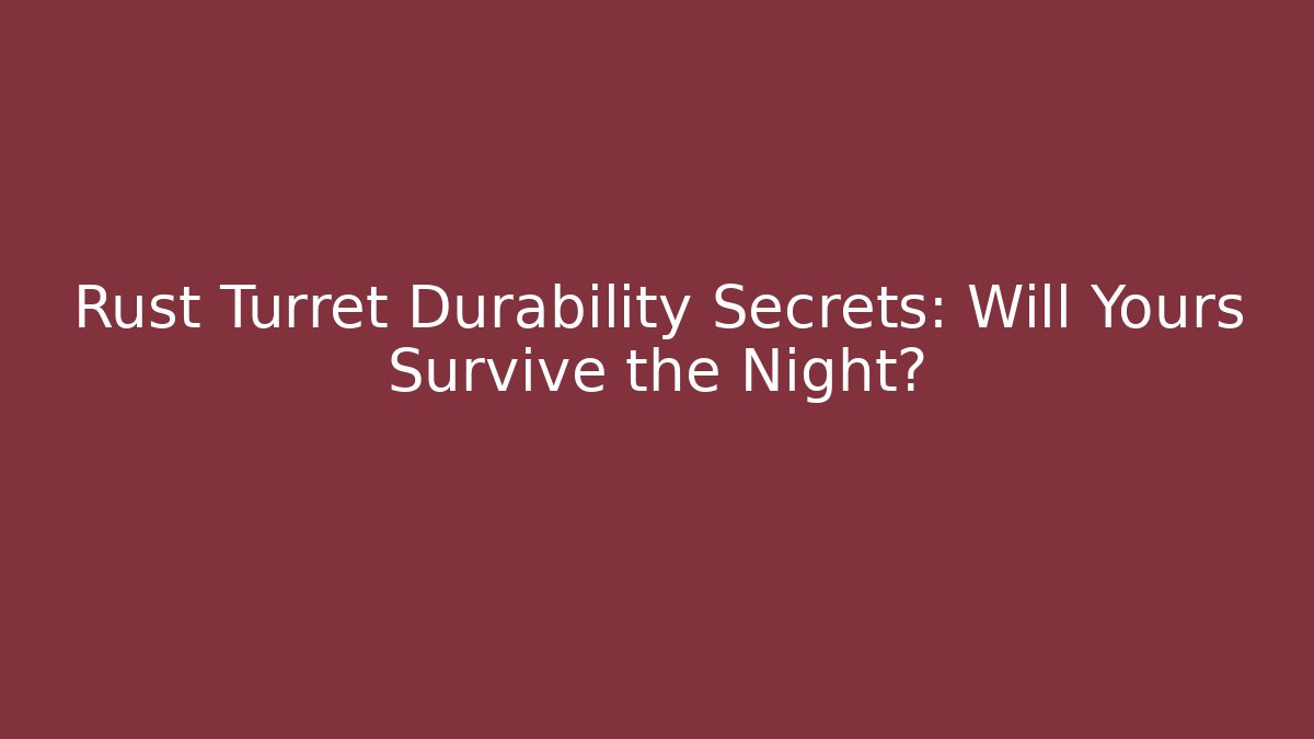 Rust Turret Durability Secrets: Will Yours Survive the Night?