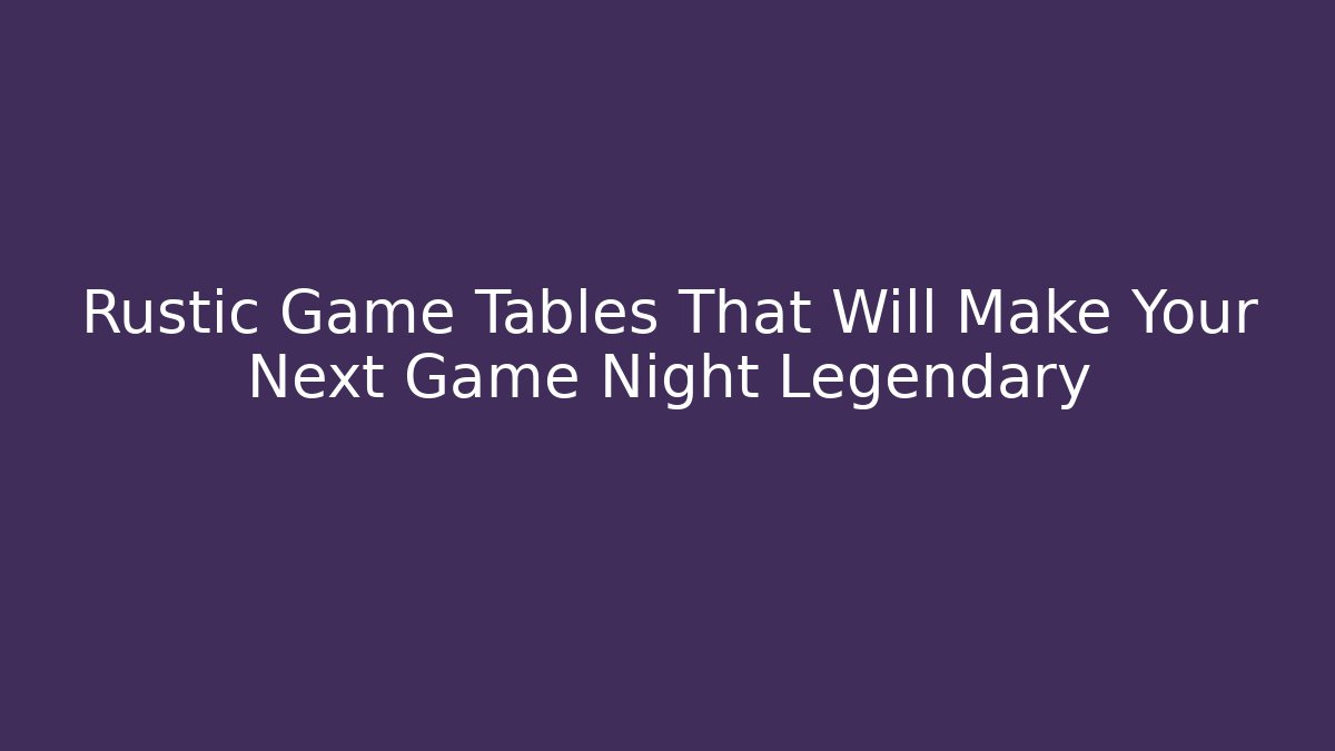 Rustic Game Tables That Will Make Your Next Game Night Legendary - Método de Aprovação
