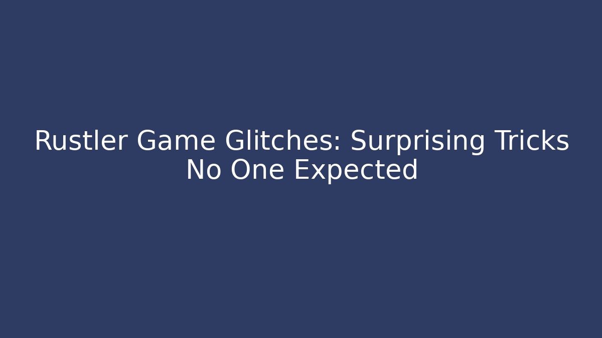 Rustler Game Glitches: Surprising Tricks No One Expected