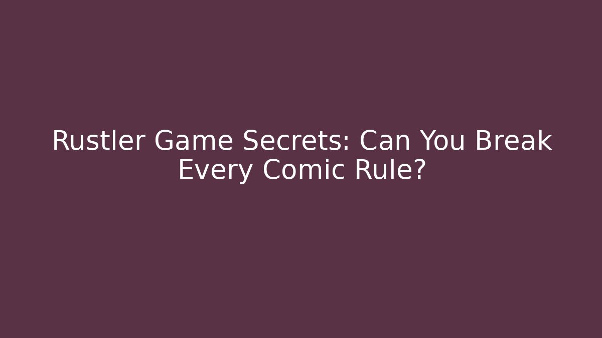 Rustler Game Secrets: Can You Break Every Comic Rule?