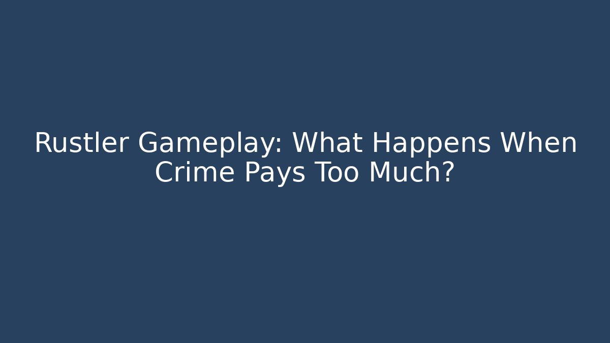 Rustler Gameplay: What Happens When Crime Pays Too Much?