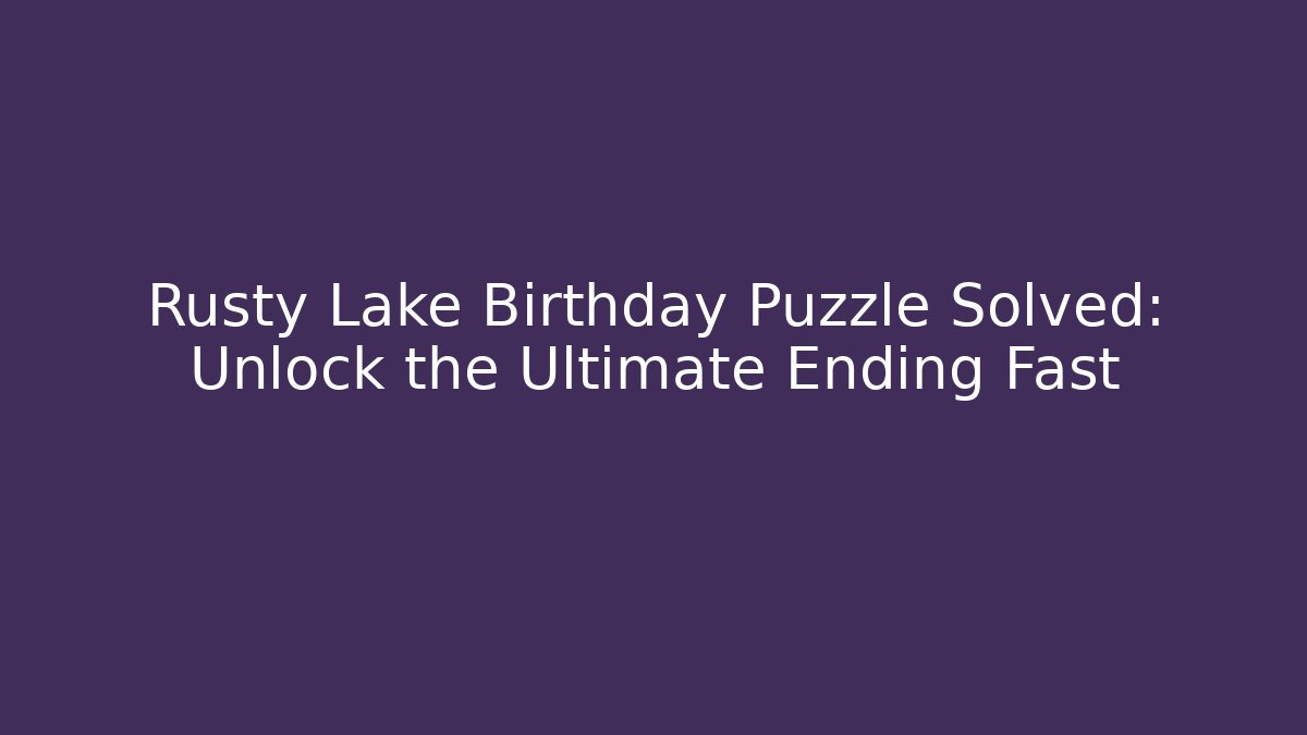 Rusty Lake Birthday Puzzle Solved: Unlock the Ultimate Ending Fast