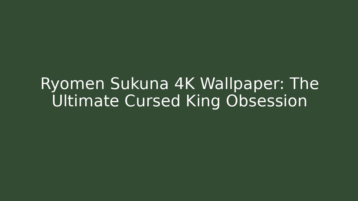 Ryomen Sukuna 4K Wallpaper: The Ultimate Cursed King Obsession
