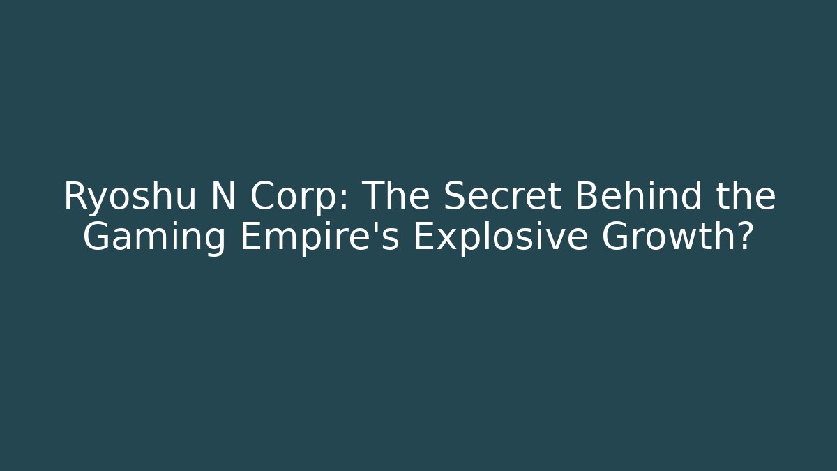 Ryoshu N Corp: The Secret Behind the Gaming Empire's Explosive Growth?