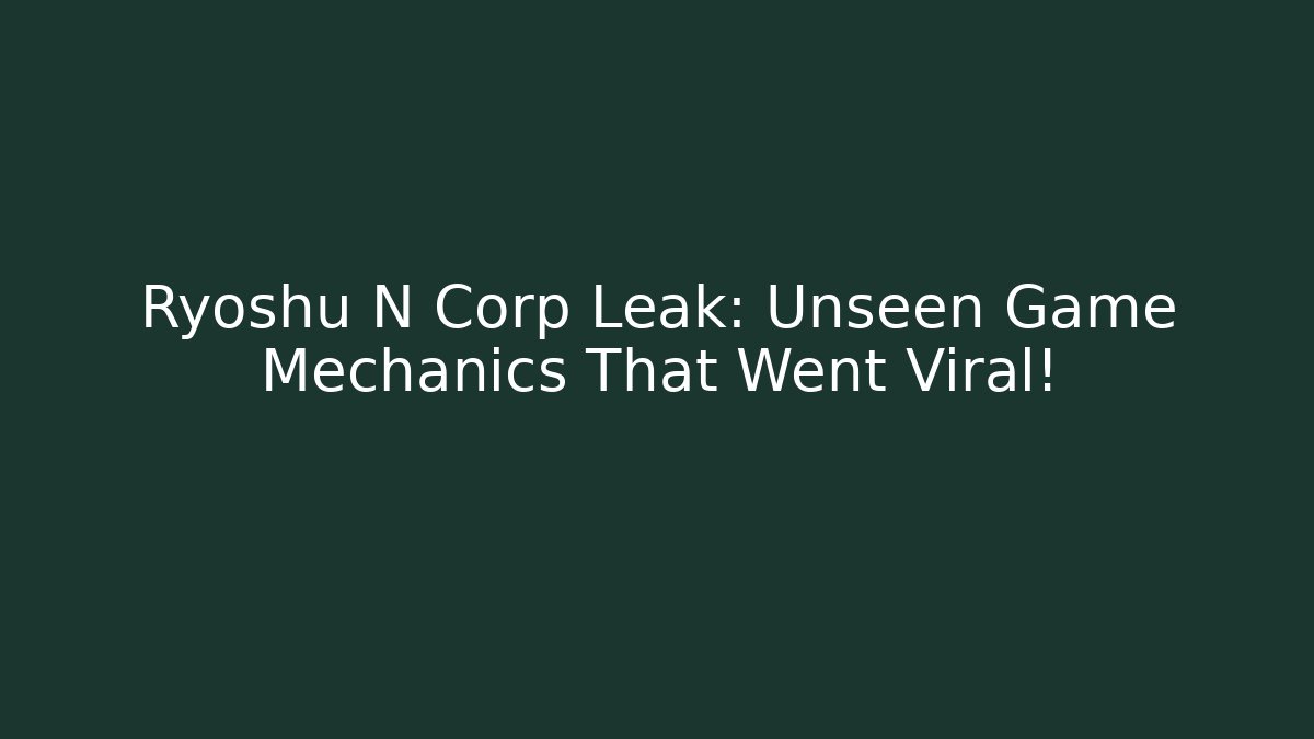 Ryoshu N Corp Leak: Unseen Game Mechanics That Went Viral!