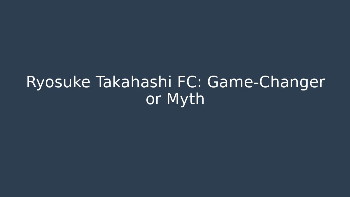 Ryosuke Takahashi FC: Game-Changer or Myth