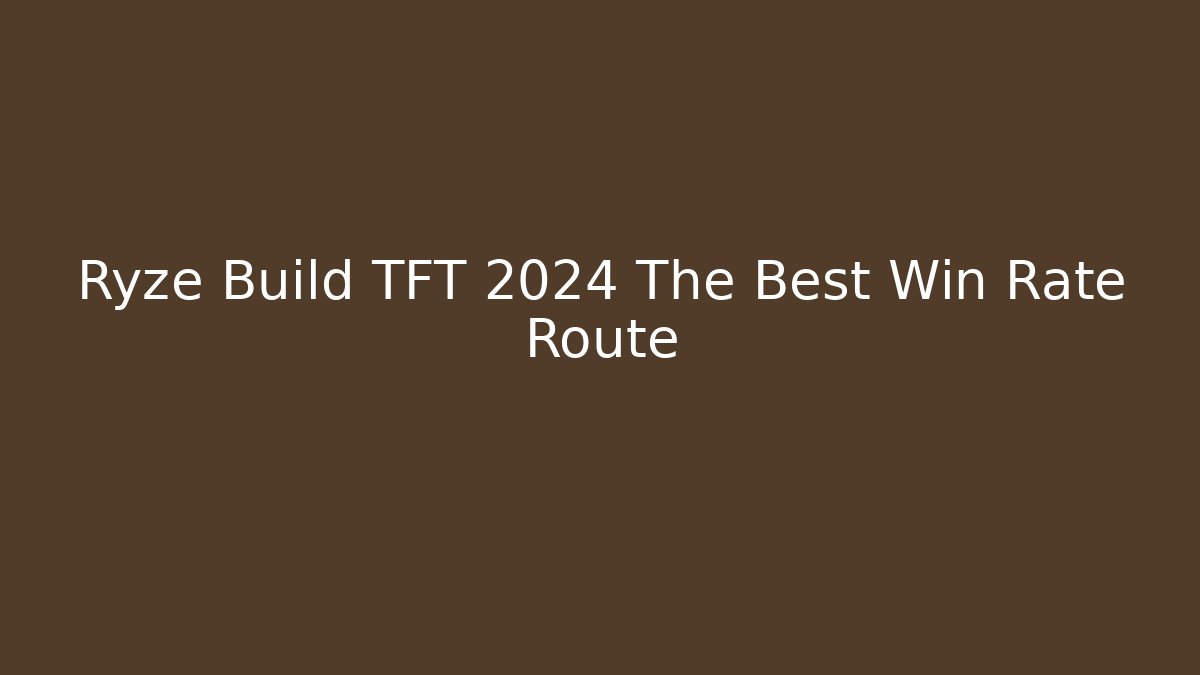 Ryze Build TFT 2024 The Best Win Rate Route