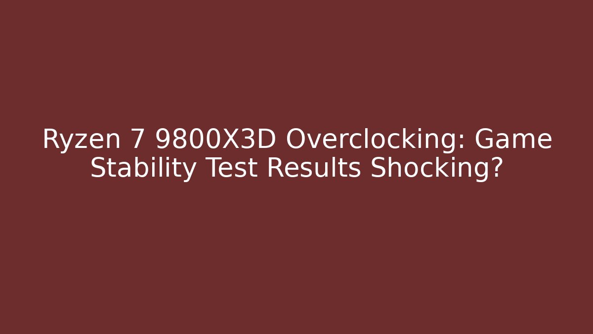 Ryzen 7 9800X3D Overclocking: Game Stability Test Results Shocking? - Método de Aprovação