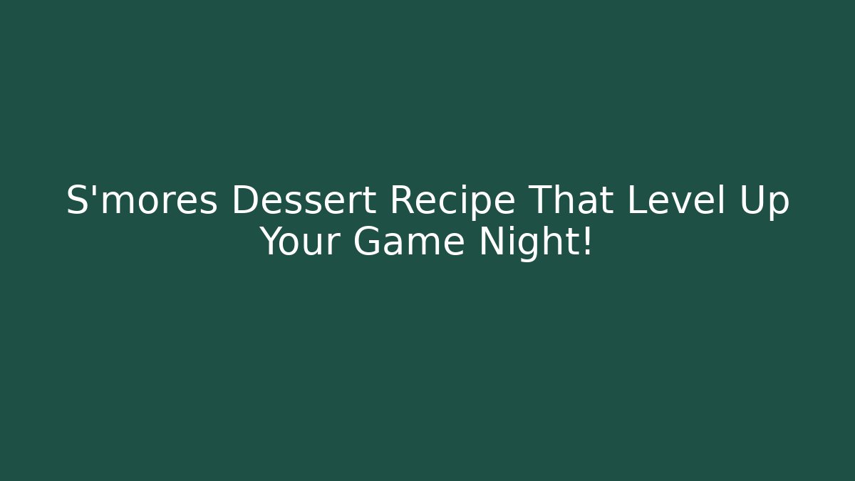 S'mores Dessert Recipe That Level Up Your Game Night!