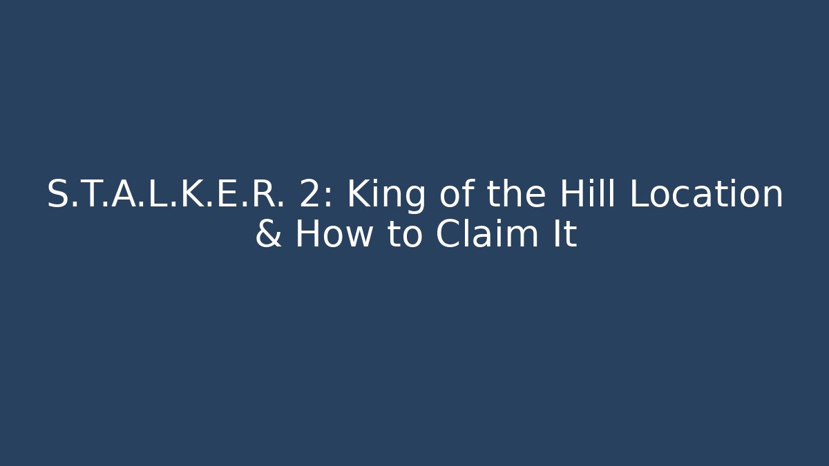 S.T.A.L.K.E.R. 2: King of the Hill Location & How to Claim It