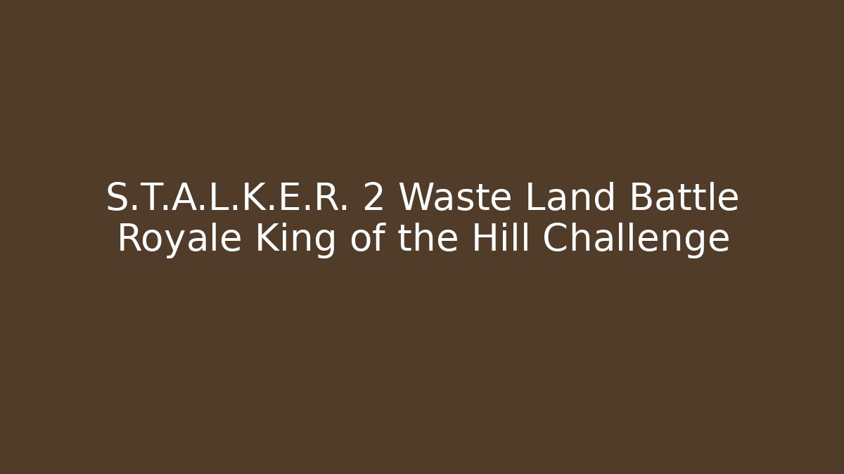S.T.A.L.K.E.R. 2 Waste Land Battle Royale King of the Hill Challenge