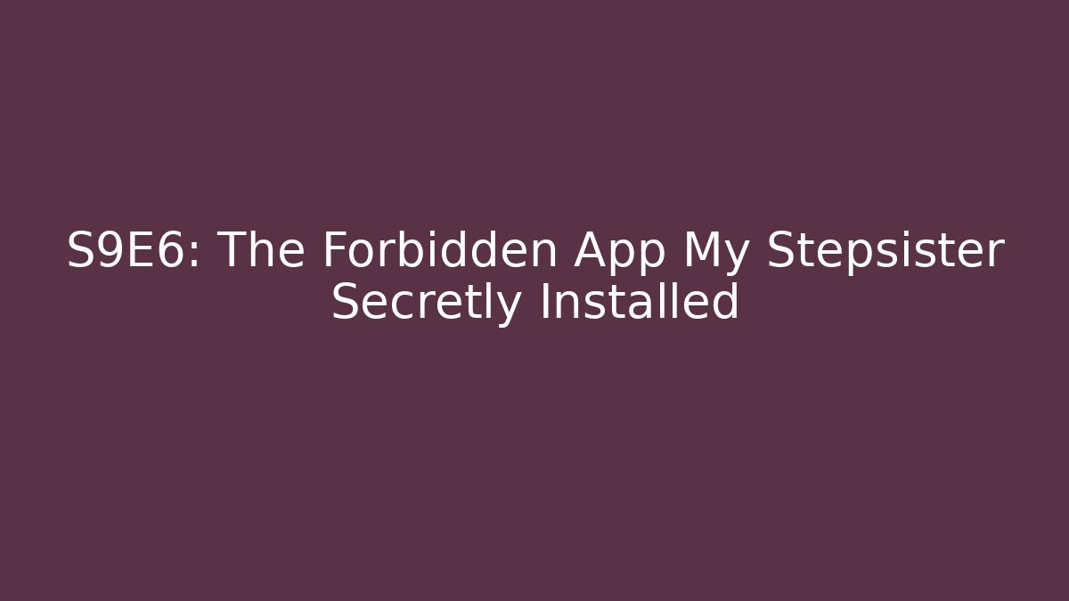 S9E6: The Forbidden App My Stepsister Secretly Installed