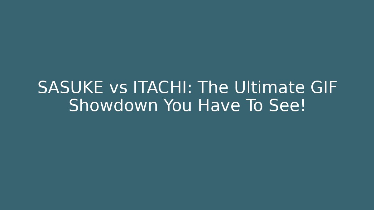 SASUKE vs ITACHI: The Ultimate GIF Showdown You Have To See!