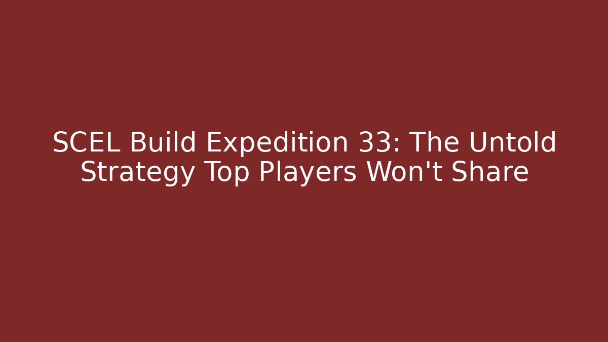 SCEL Build Expedition 33: The Untold Strategy Top Players Won't Share - Método de Aprovação