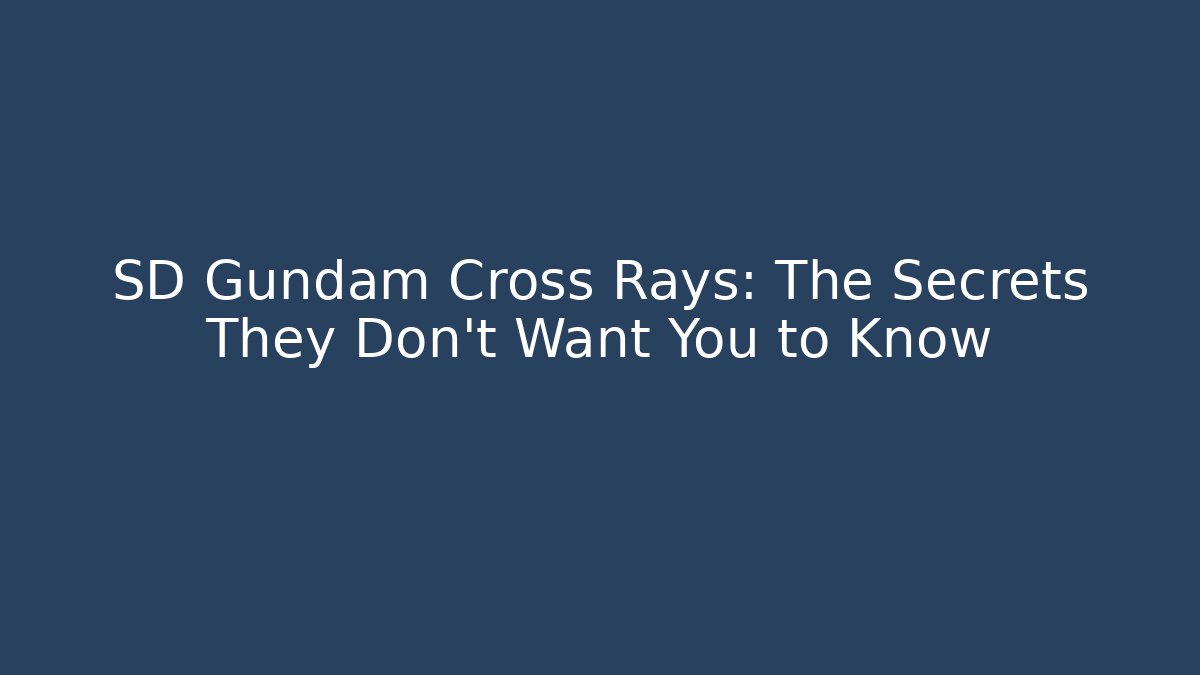 SD Gundam Cross Rays: The Secrets They Don’t Want You to Know