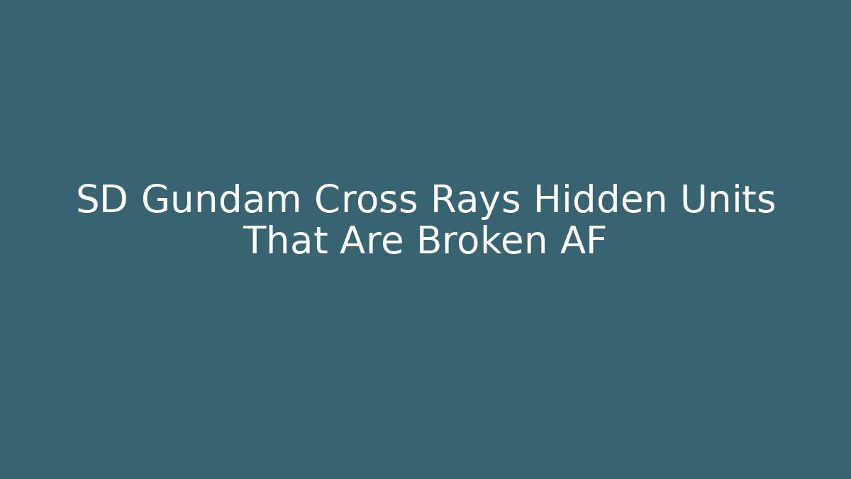 SD Gundam Cross Rays Hidden Units That Are Broken AF
