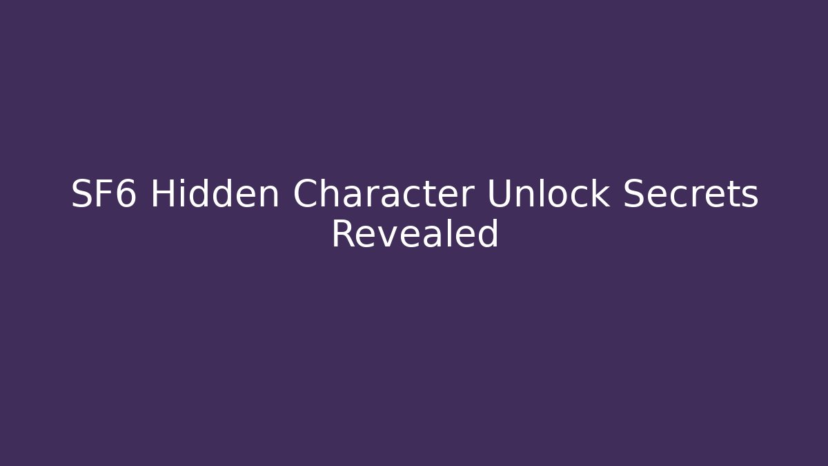 SF6 Hidden Character Unlock Secrets Revealed