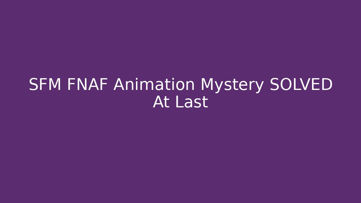 SFM FNAF Animation Mystery SOLVED At Last