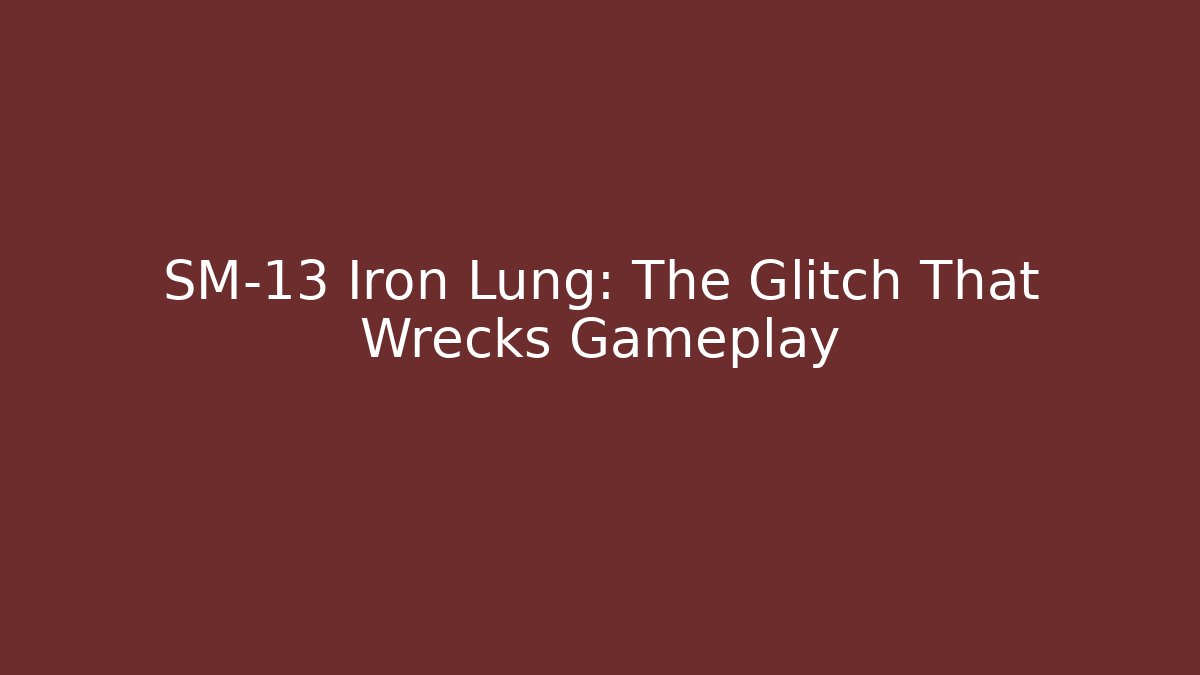 SM-13 Iron Lung: The Glitch That Wrecks Gameplay
