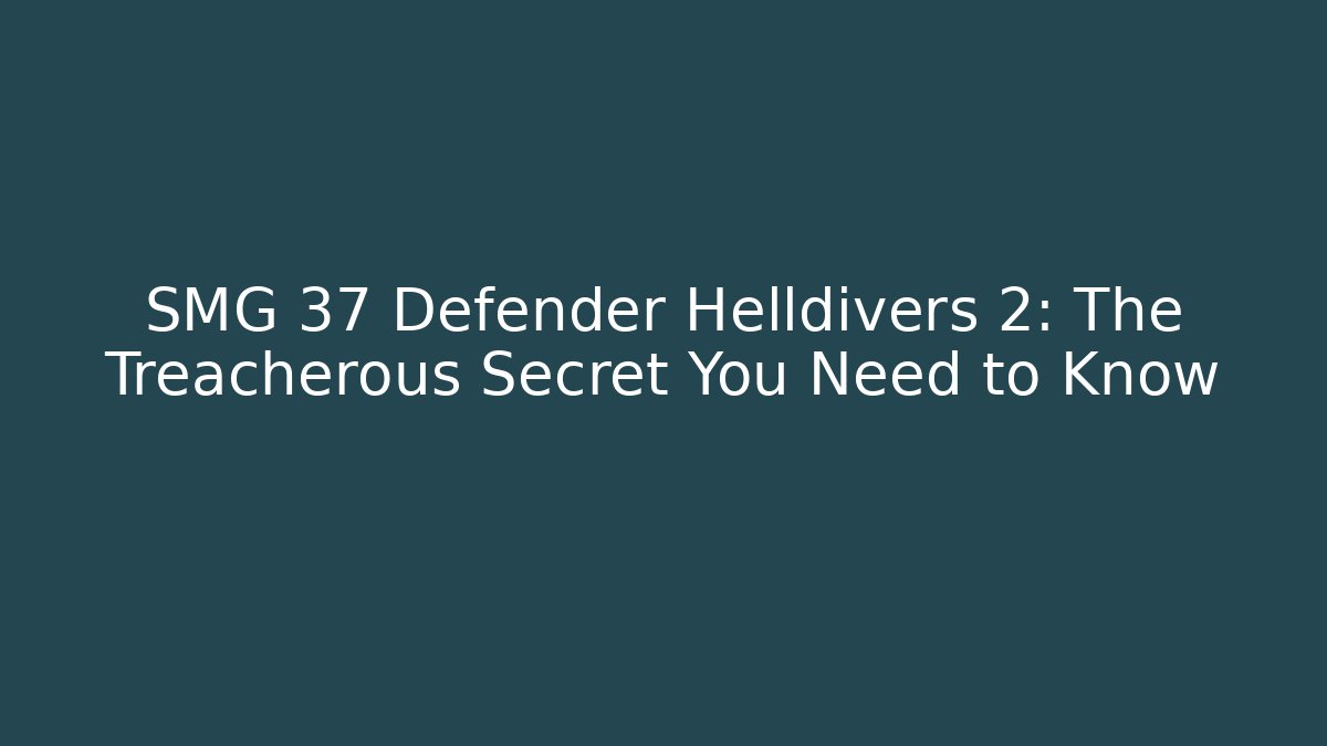 SMG 37 Defender Helldivers 2: The Treacherous Secret You Need to Know