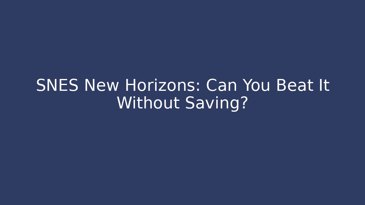 SNES New Horizons: Can You Beat It Without Saving?