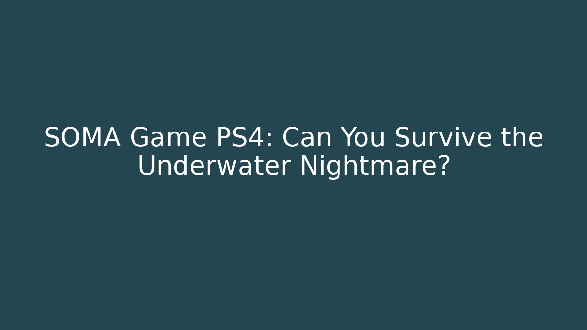 SOMA Game PS4: Can You Survive the Underwater Nightmare?