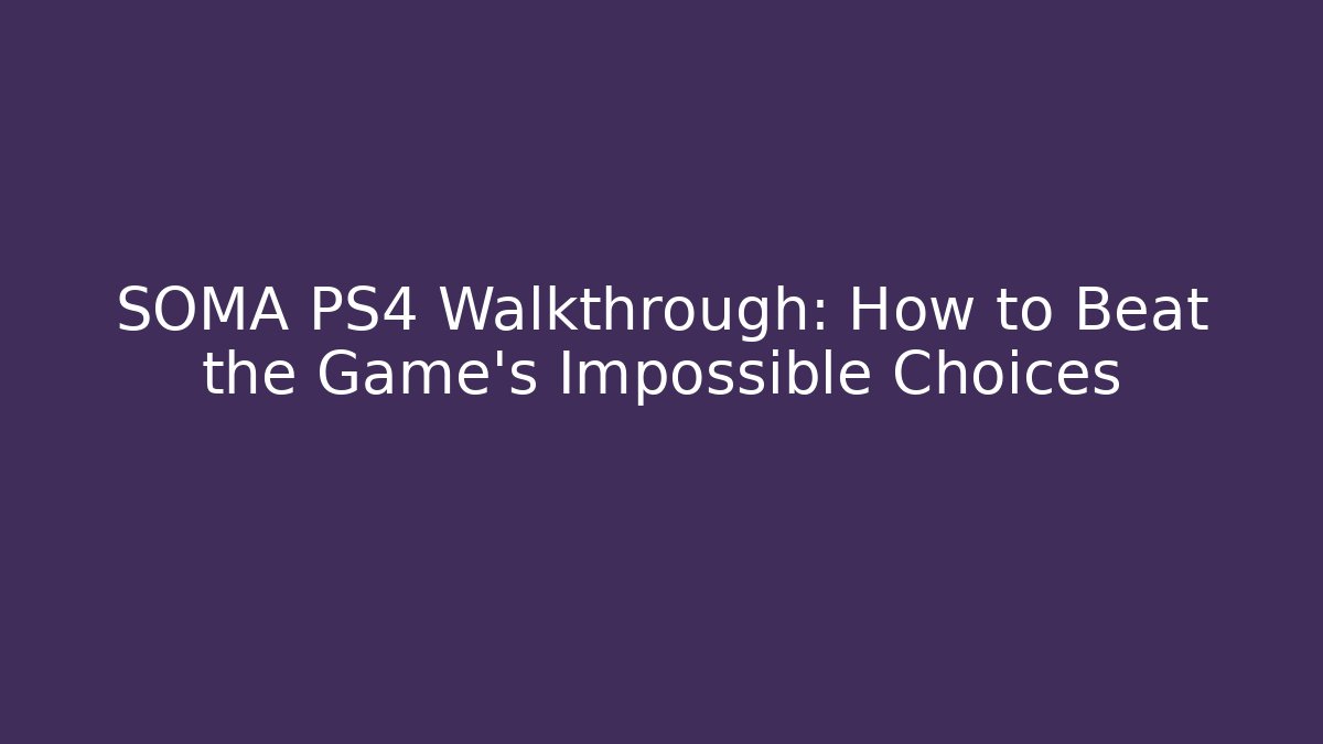 SOMA PS4 Walkthrough: How to Beat the Game's Impossible Choices