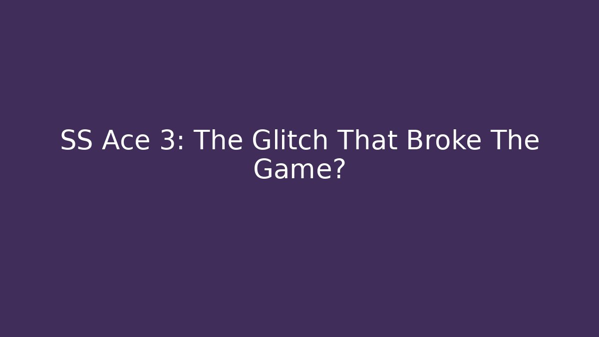 SS Ace 3: The Glitch That Broke The Game?