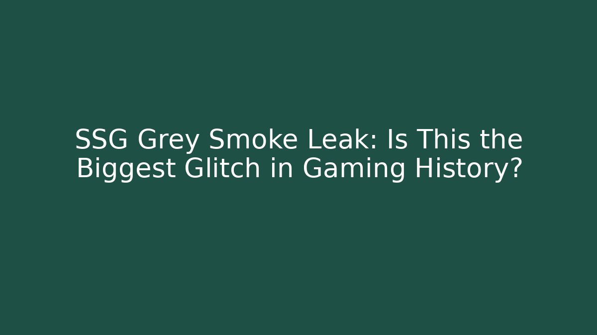 SSG Grey Smoke Leak: Is This the Biggest Glitch in Gaming History?