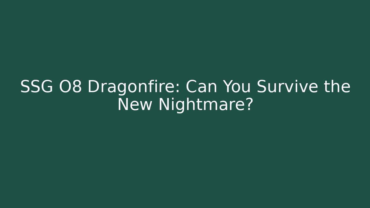 SSG O8 Dragonfire: Can You Survive the New Nightmare?