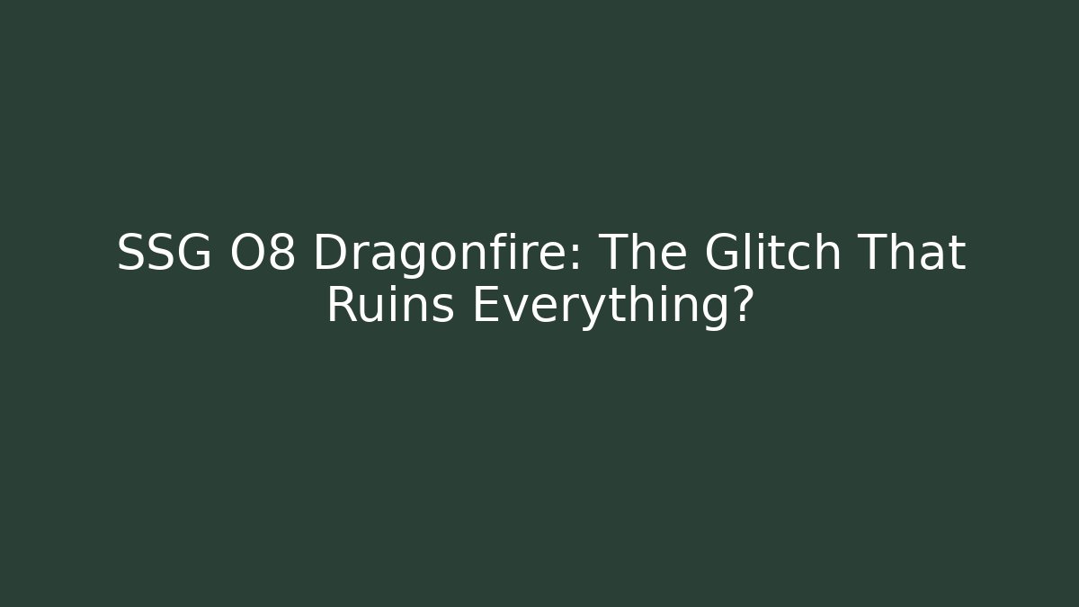 SSG O8 Dragonfire: The Glitch That Ruins Everything?