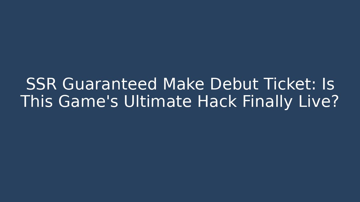 SSR Guaranteed Make Debut Ticket: Is This Game's Ultimate Hack Finally Live?