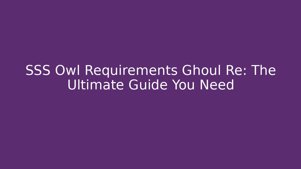 SSS Owl Requirements Ghoul Re: The Ultimate Guide You Need