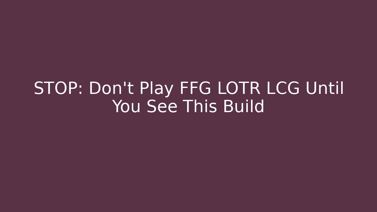 STOP: Don't Play FFG LOTR LCG Until You See This Build