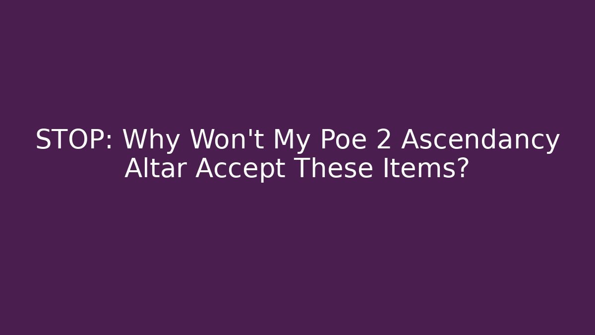 STOP: Why Won't My Poe 2 Ascendancy Altar Accept These Items?