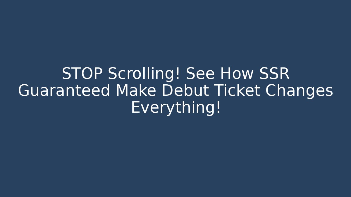 STOP Scrolling! See How SSR Guaranteed Make Debut Ticket Changes Everything!