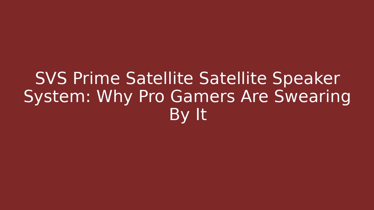 SVS Prime Satellite Satellite Speaker System: Why Pro Gamers Are Swearing By It