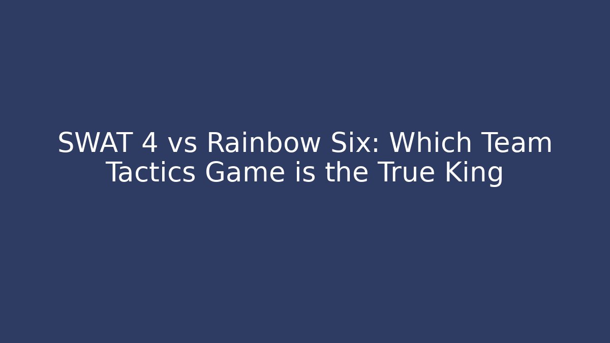 SWAT 4 vs Rainbow Six: Which Team Tactics Game is the True King